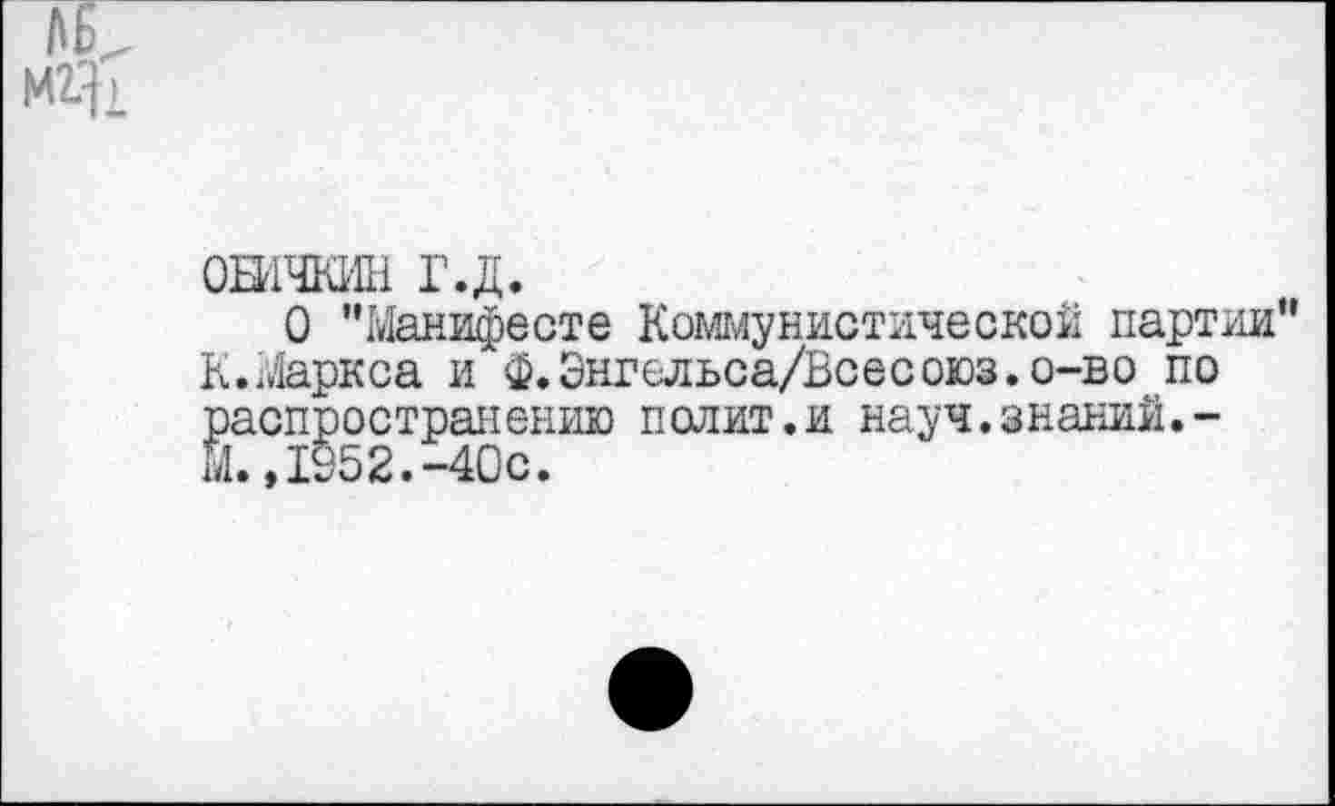 ﻿
0Н1ЧКИН г.д.
О ’’Манифесте Коммунистической партии” К.Маркса и Ф.Энгельса/Всесоюз.о-во по распространению полит.и науч.знаний.-Й.,1952.-40с.